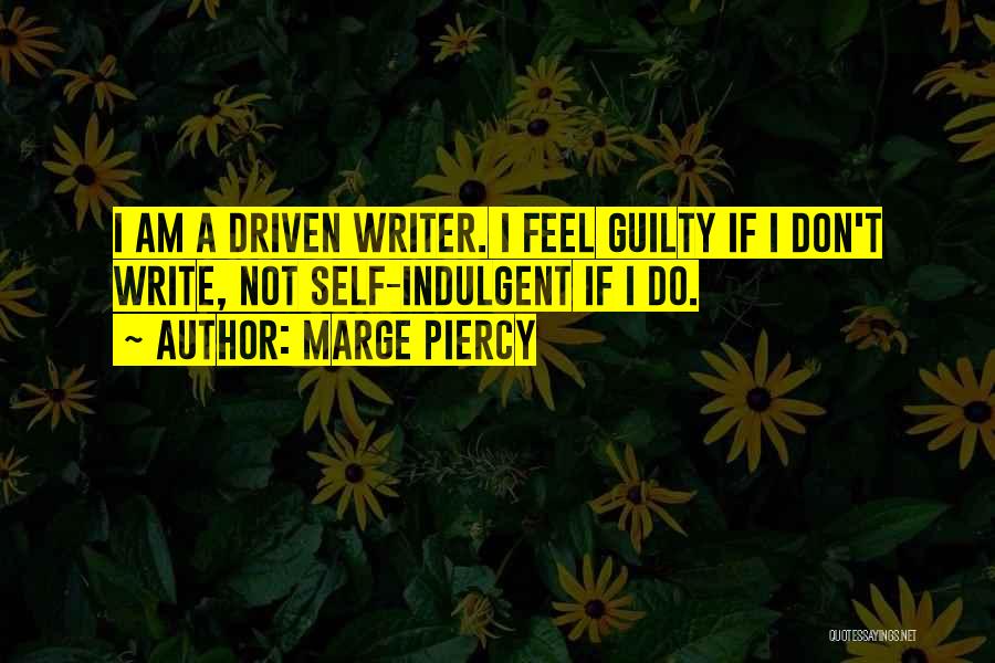 Marge Piercy Quotes: I Am A Driven Writer. I Feel Guilty If I Don't Write, Not Self-indulgent If I Do.