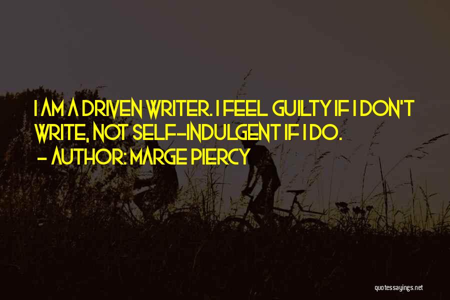 Marge Piercy Quotes: I Am A Driven Writer. I Feel Guilty If I Don't Write, Not Self-indulgent If I Do.