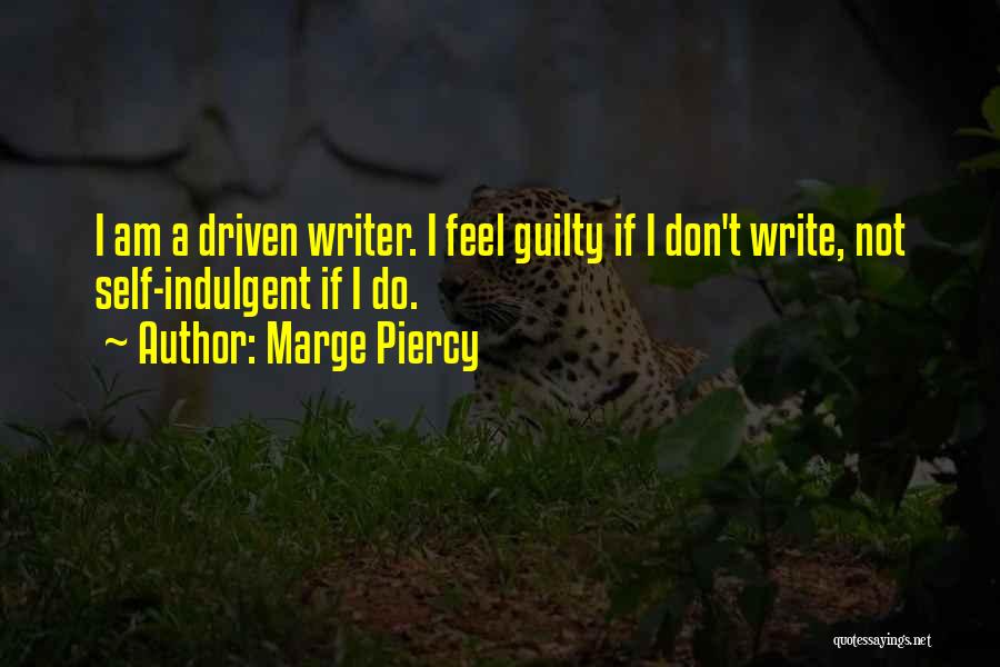 Marge Piercy Quotes: I Am A Driven Writer. I Feel Guilty If I Don't Write, Not Self-indulgent If I Do.