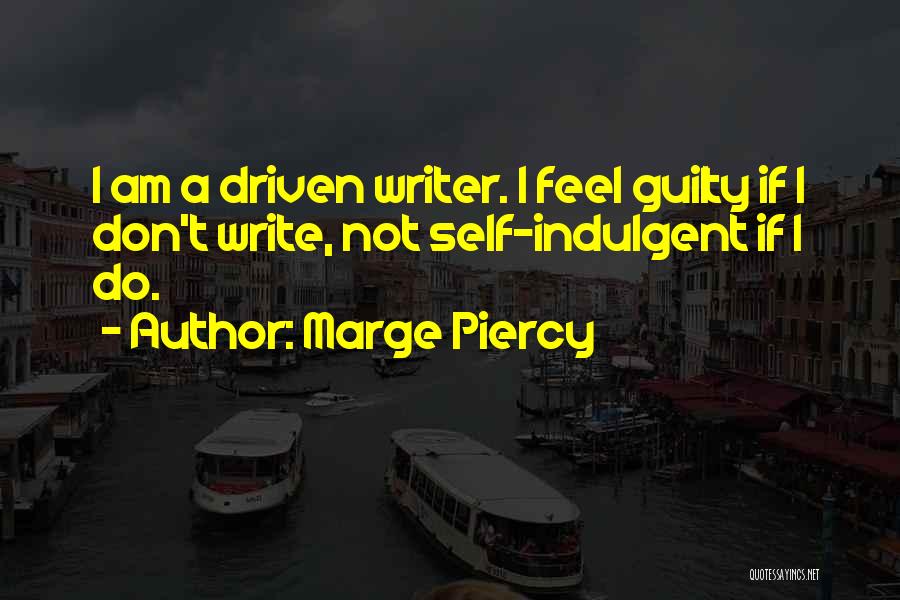 Marge Piercy Quotes: I Am A Driven Writer. I Feel Guilty If I Don't Write, Not Self-indulgent If I Do.