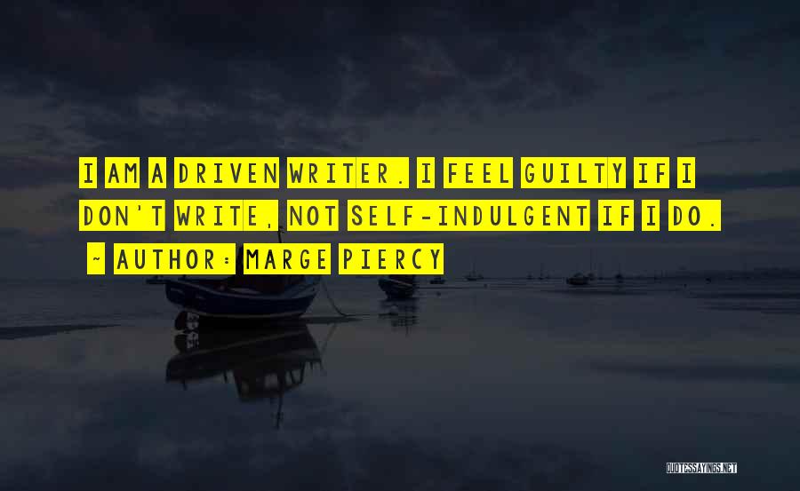 Marge Piercy Quotes: I Am A Driven Writer. I Feel Guilty If I Don't Write, Not Self-indulgent If I Do.