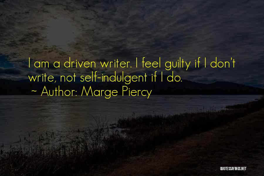 Marge Piercy Quotes: I Am A Driven Writer. I Feel Guilty If I Don't Write, Not Self-indulgent If I Do.