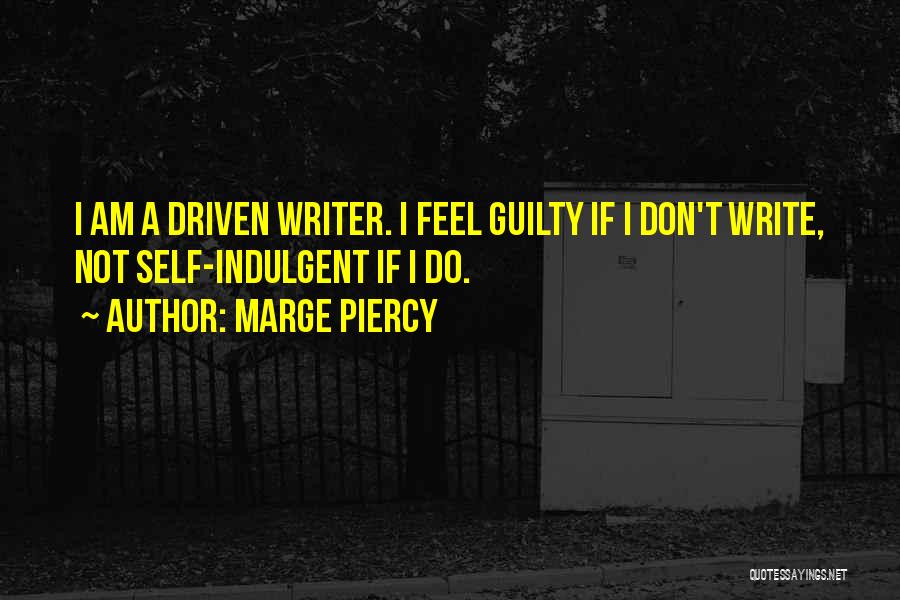 Marge Piercy Quotes: I Am A Driven Writer. I Feel Guilty If I Don't Write, Not Self-indulgent If I Do.