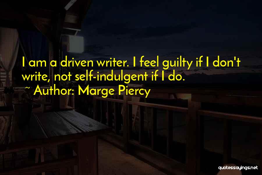 Marge Piercy Quotes: I Am A Driven Writer. I Feel Guilty If I Don't Write, Not Self-indulgent If I Do.