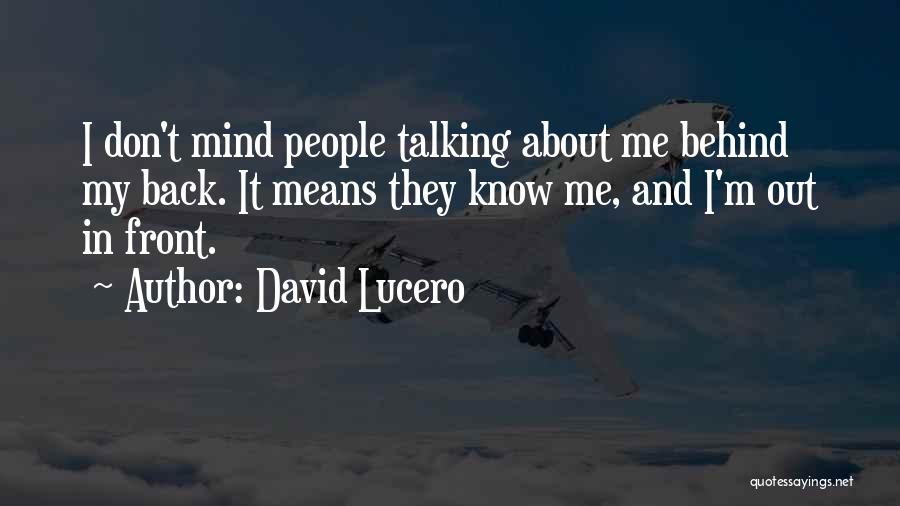 David Lucero Quotes: I Don't Mind People Talking About Me Behind My Back. It Means They Know Me, And I'm Out In Front.