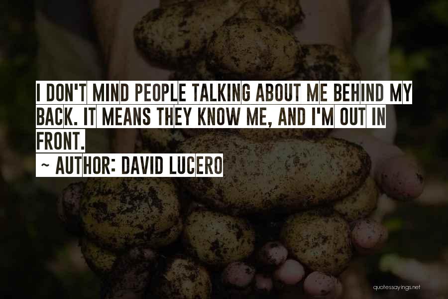 David Lucero Quotes: I Don't Mind People Talking About Me Behind My Back. It Means They Know Me, And I'm Out In Front.