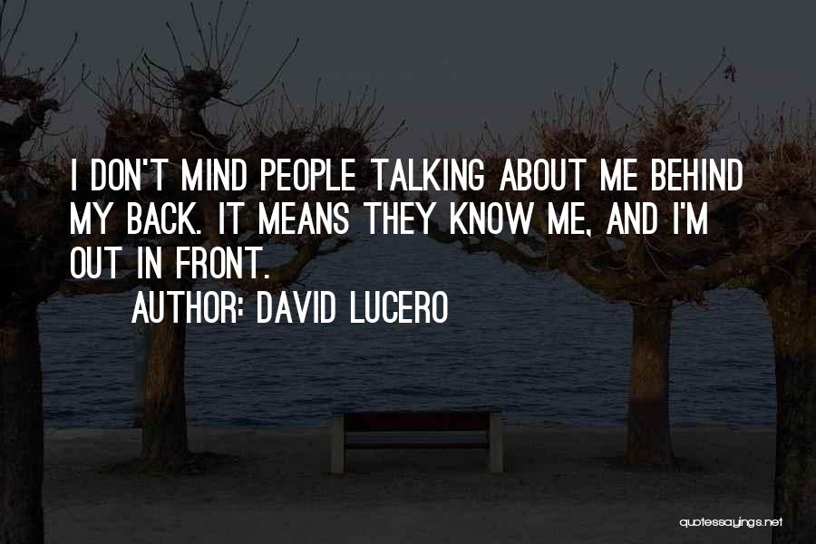 David Lucero Quotes: I Don't Mind People Talking About Me Behind My Back. It Means They Know Me, And I'm Out In Front.