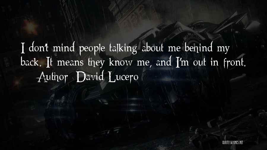 David Lucero Quotes: I Don't Mind People Talking About Me Behind My Back. It Means They Know Me, And I'm Out In Front.