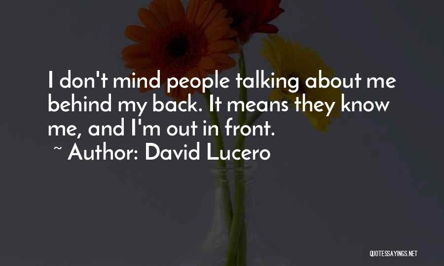 David Lucero Quotes: I Don't Mind People Talking About Me Behind My Back. It Means They Know Me, And I'm Out In Front.