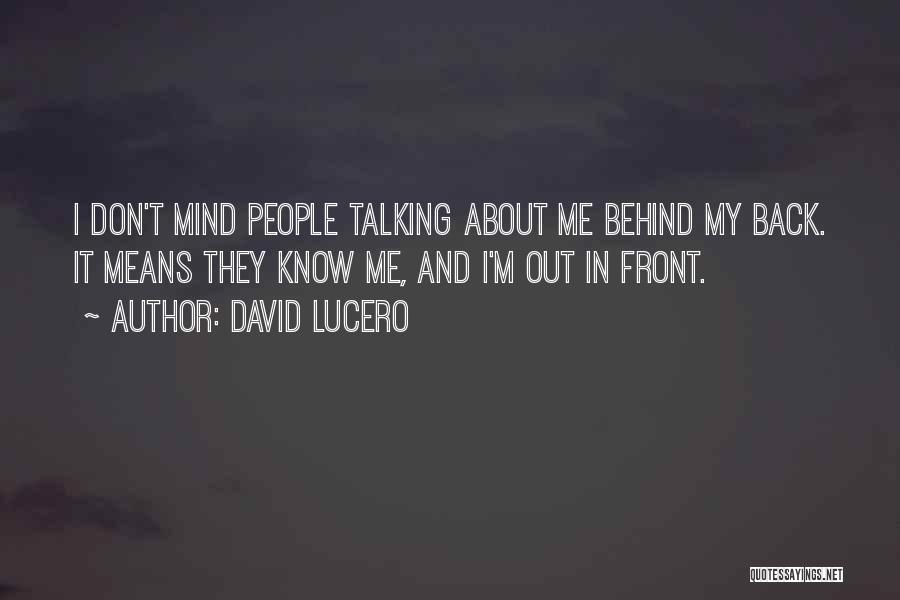 David Lucero Quotes: I Don't Mind People Talking About Me Behind My Back. It Means They Know Me, And I'm Out In Front.