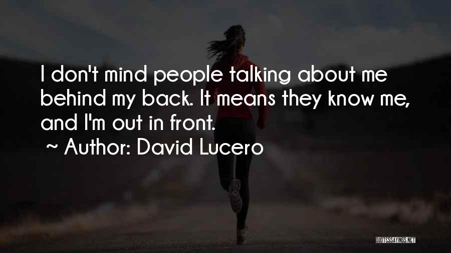 David Lucero Quotes: I Don't Mind People Talking About Me Behind My Back. It Means They Know Me, And I'm Out In Front.