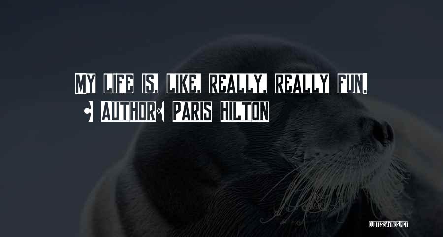 Paris Hilton Quotes: My Life Is, Like, Really, Really Fun.