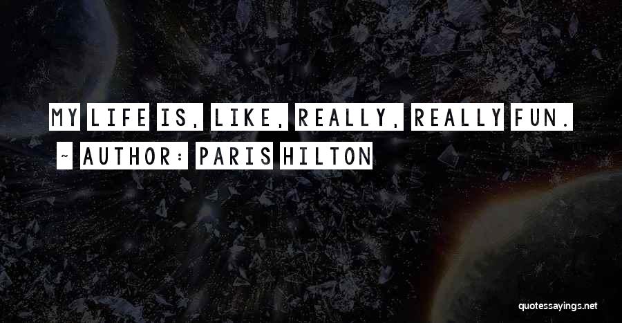 Paris Hilton Quotes: My Life Is, Like, Really, Really Fun.