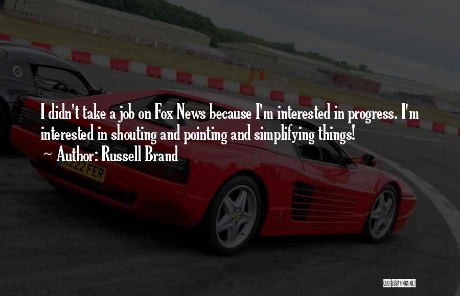 Russell Brand Quotes: I Didn't Take A Job On Fox News Because I'm Interested In Progress. I'm Interested In Shouting And Pointing And