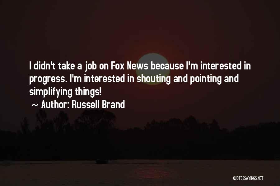 Russell Brand Quotes: I Didn't Take A Job On Fox News Because I'm Interested In Progress. I'm Interested In Shouting And Pointing And