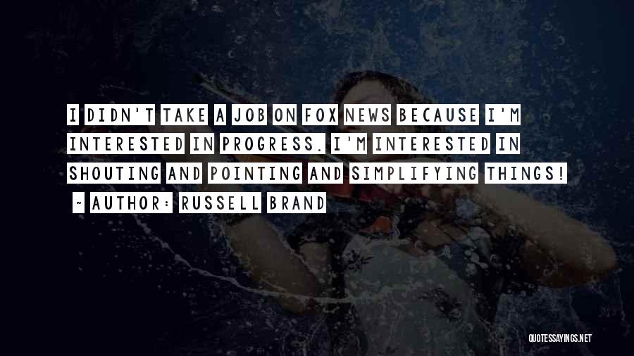 Russell Brand Quotes: I Didn't Take A Job On Fox News Because I'm Interested In Progress. I'm Interested In Shouting And Pointing And