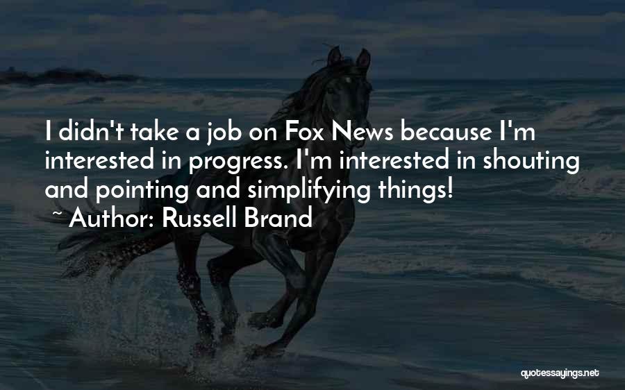 Russell Brand Quotes: I Didn't Take A Job On Fox News Because I'm Interested In Progress. I'm Interested In Shouting And Pointing And