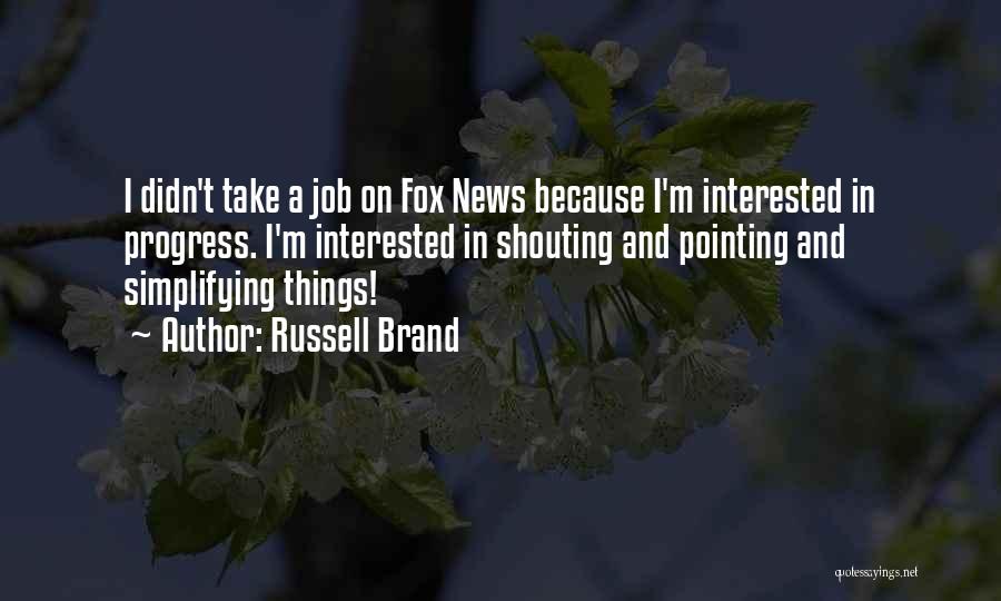 Russell Brand Quotes: I Didn't Take A Job On Fox News Because I'm Interested In Progress. I'm Interested In Shouting And Pointing And