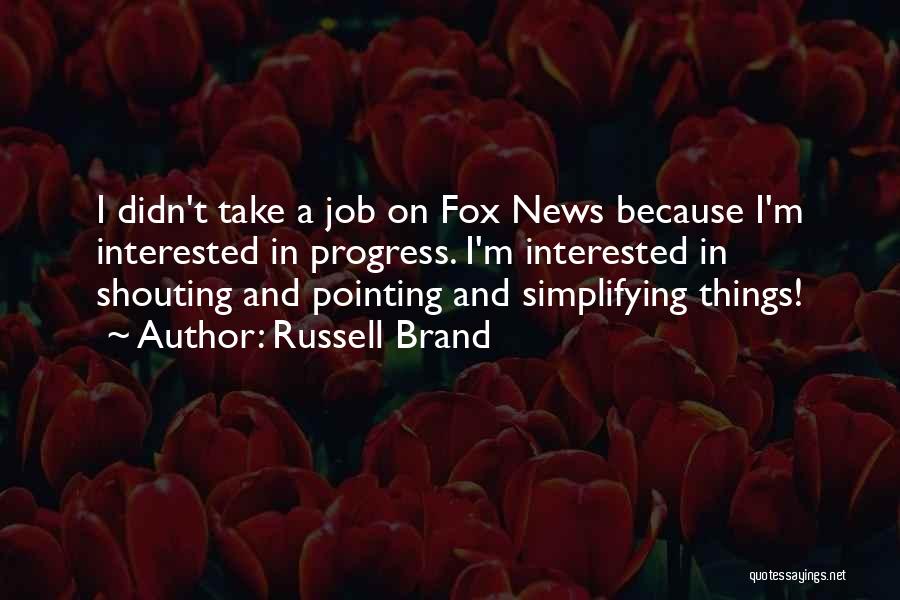 Russell Brand Quotes: I Didn't Take A Job On Fox News Because I'm Interested In Progress. I'm Interested In Shouting And Pointing And