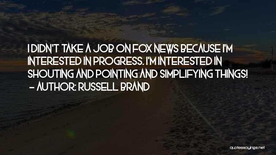 Russell Brand Quotes: I Didn't Take A Job On Fox News Because I'm Interested In Progress. I'm Interested In Shouting And Pointing And