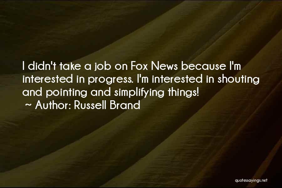 Russell Brand Quotes: I Didn't Take A Job On Fox News Because I'm Interested In Progress. I'm Interested In Shouting And Pointing And