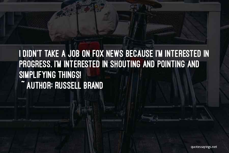 Russell Brand Quotes: I Didn't Take A Job On Fox News Because I'm Interested In Progress. I'm Interested In Shouting And Pointing And