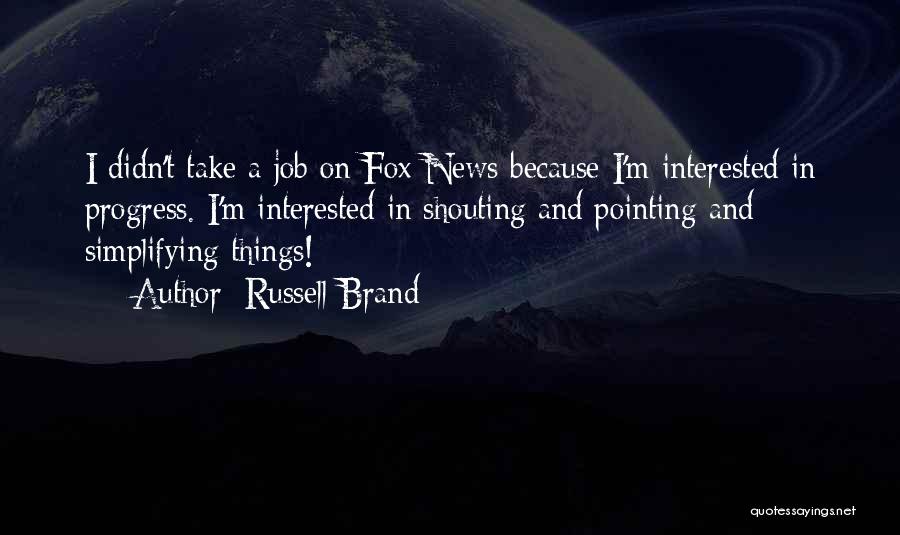 Russell Brand Quotes: I Didn't Take A Job On Fox News Because I'm Interested In Progress. I'm Interested In Shouting And Pointing And