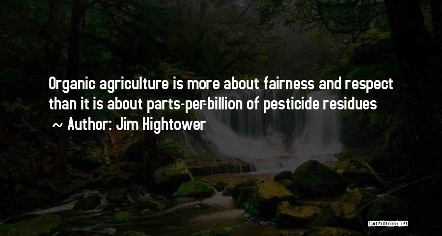 Jim Hightower Quotes: Organic Agriculture Is More About Fairness And Respect Than It Is About Parts-per-billion Of Pesticide Residues