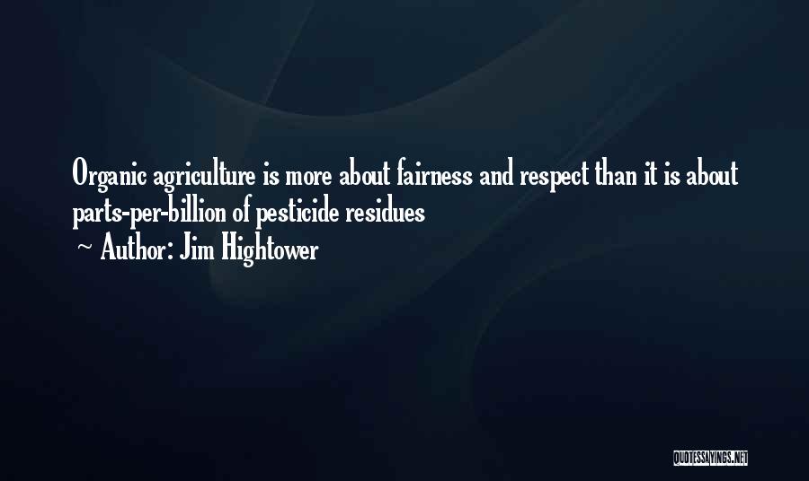 Jim Hightower Quotes: Organic Agriculture Is More About Fairness And Respect Than It Is About Parts-per-billion Of Pesticide Residues