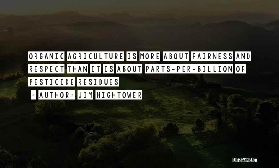 Jim Hightower Quotes: Organic Agriculture Is More About Fairness And Respect Than It Is About Parts-per-billion Of Pesticide Residues