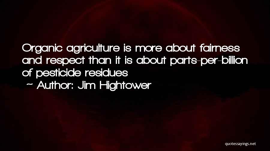 Jim Hightower Quotes: Organic Agriculture Is More About Fairness And Respect Than It Is About Parts-per-billion Of Pesticide Residues