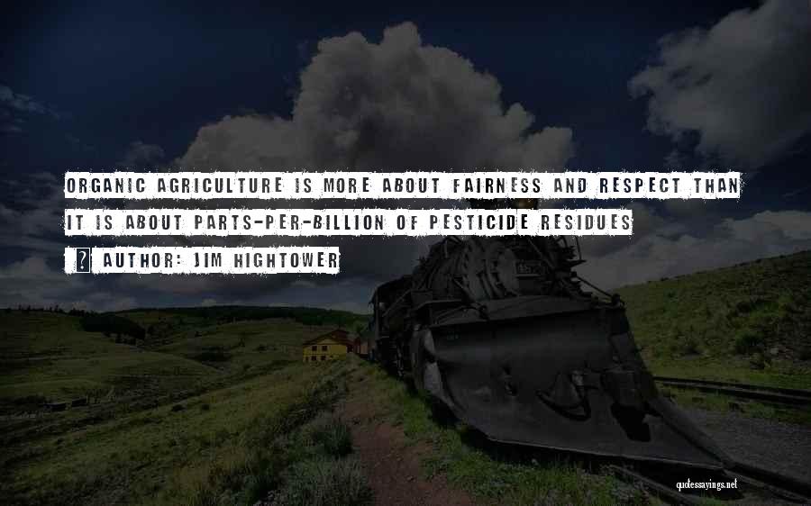 Jim Hightower Quotes: Organic Agriculture Is More About Fairness And Respect Than It Is About Parts-per-billion Of Pesticide Residues