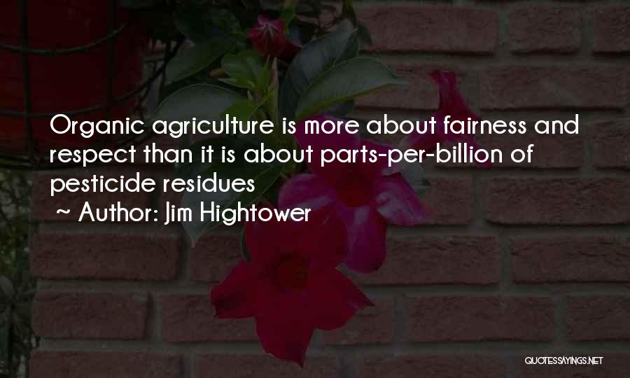 Jim Hightower Quotes: Organic Agriculture Is More About Fairness And Respect Than It Is About Parts-per-billion Of Pesticide Residues