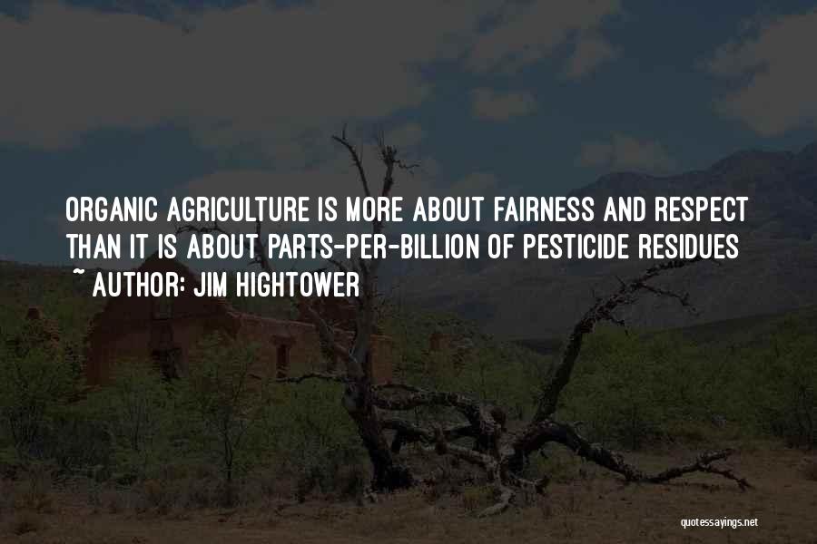 Jim Hightower Quotes: Organic Agriculture Is More About Fairness And Respect Than It Is About Parts-per-billion Of Pesticide Residues
