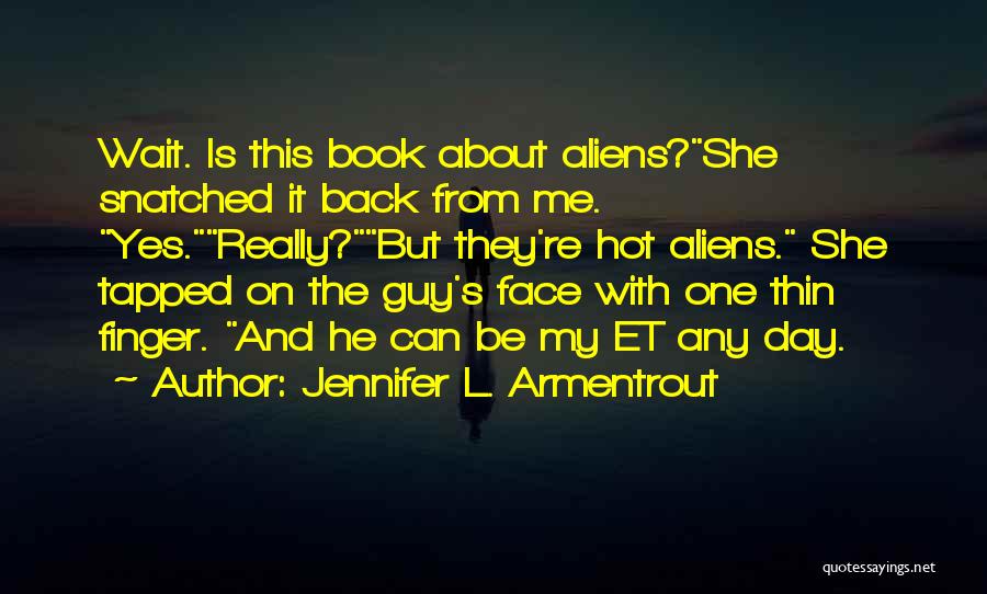 Jennifer L. Armentrout Quotes: Wait. Is This Book About Aliens?she Snatched It Back From Me. Yes.really?but They're Hot Aliens. She Tapped On The Guy's