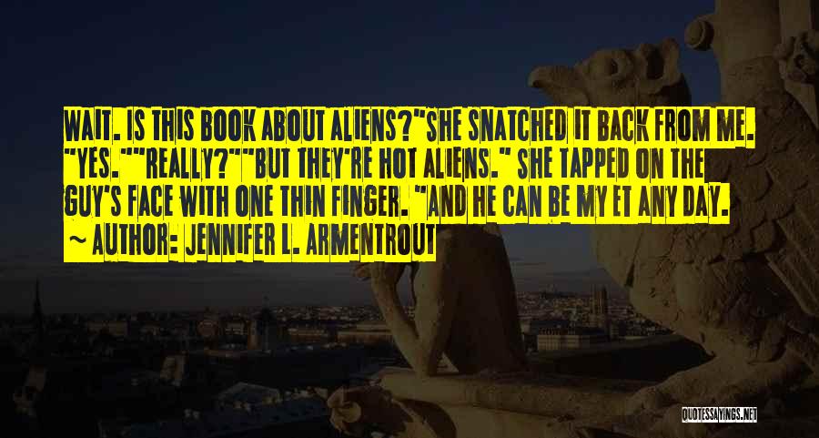 Jennifer L. Armentrout Quotes: Wait. Is This Book About Aliens?she Snatched It Back From Me. Yes.really?but They're Hot Aliens. She Tapped On The Guy's