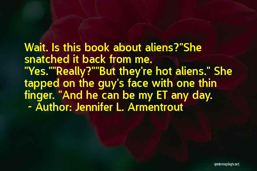 Jennifer L. Armentrout Quotes: Wait. Is This Book About Aliens?she Snatched It Back From Me. Yes.really?but They're Hot Aliens. She Tapped On The Guy's