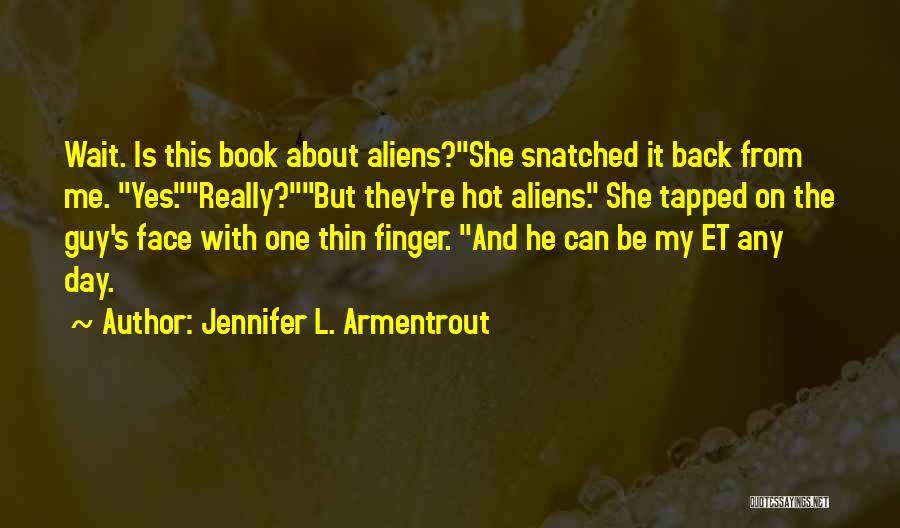 Jennifer L. Armentrout Quotes: Wait. Is This Book About Aliens?she Snatched It Back From Me. Yes.really?but They're Hot Aliens. She Tapped On The Guy's