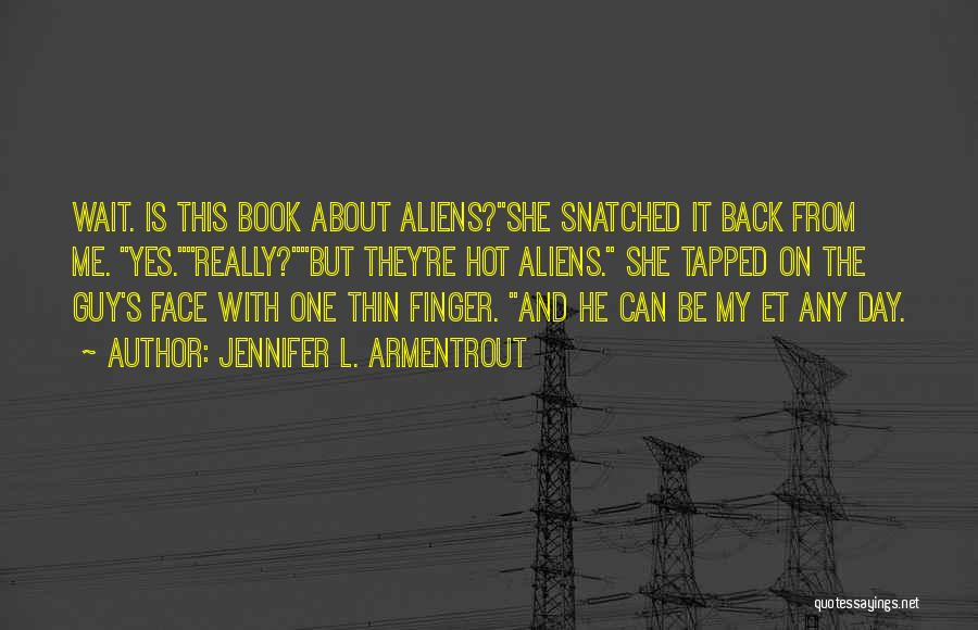 Jennifer L. Armentrout Quotes: Wait. Is This Book About Aliens?she Snatched It Back From Me. Yes.really?but They're Hot Aliens. She Tapped On The Guy's