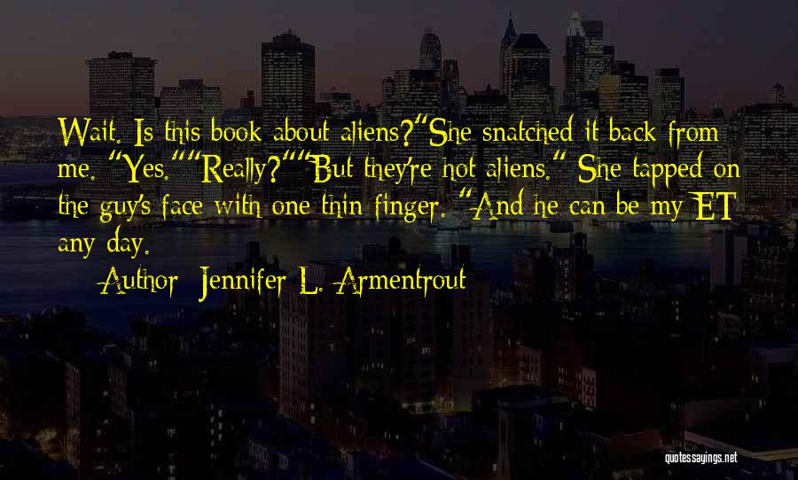 Jennifer L. Armentrout Quotes: Wait. Is This Book About Aliens?she Snatched It Back From Me. Yes.really?but They're Hot Aliens. She Tapped On The Guy's