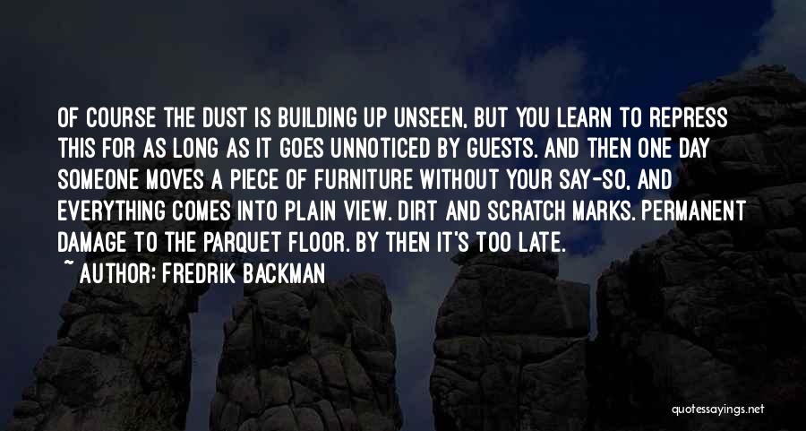 Fredrik Backman Quotes: Of Course The Dust Is Building Up Unseen, But You Learn To Repress This For As Long As It Goes