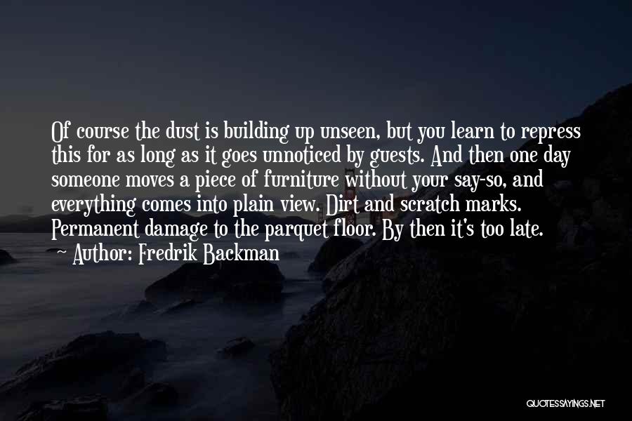 Fredrik Backman Quotes: Of Course The Dust Is Building Up Unseen, But You Learn To Repress This For As Long As It Goes