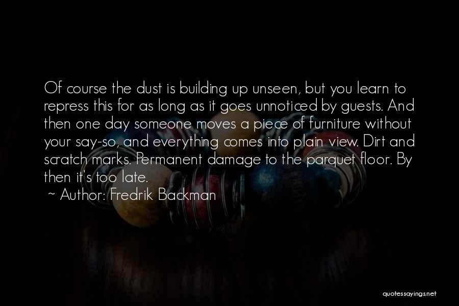 Fredrik Backman Quotes: Of Course The Dust Is Building Up Unseen, But You Learn To Repress This For As Long As It Goes