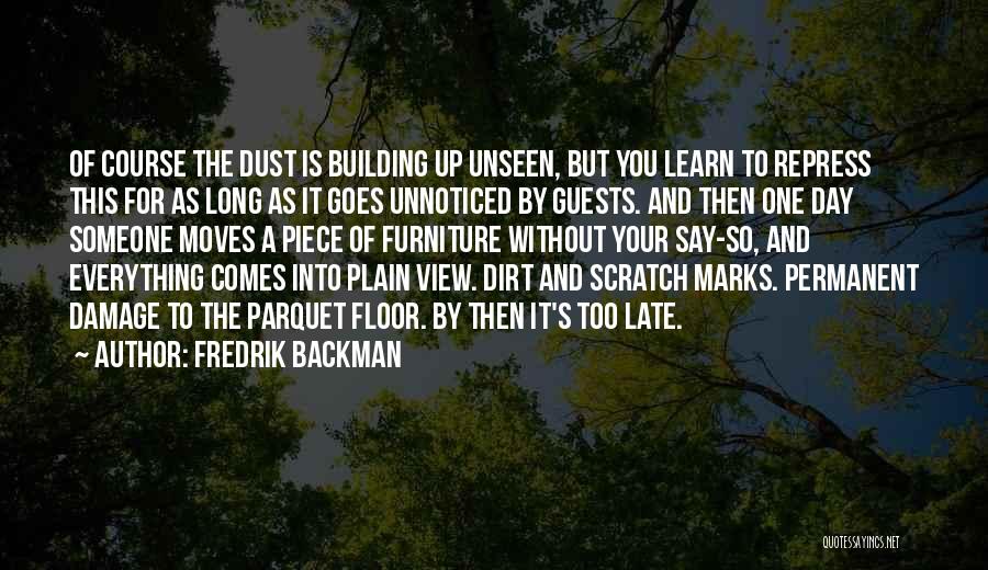 Fredrik Backman Quotes: Of Course The Dust Is Building Up Unseen, But You Learn To Repress This For As Long As It Goes