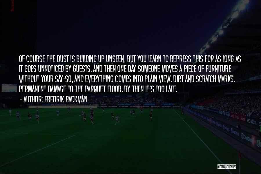 Fredrik Backman Quotes: Of Course The Dust Is Building Up Unseen, But You Learn To Repress This For As Long As It Goes