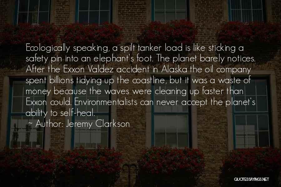 Jeremy Clarkson Quotes: Ecologically Speaking, A Spilt Tanker Load Is Like Sticking A Safety Pin Into An Elephant's Foot. The Planet Barely Notices.