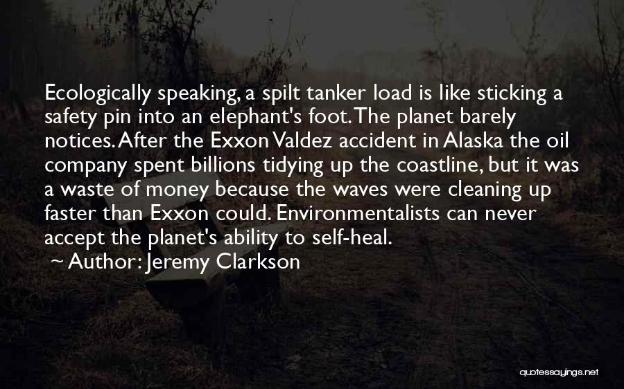 Jeremy Clarkson Quotes: Ecologically Speaking, A Spilt Tanker Load Is Like Sticking A Safety Pin Into An Elephant's Foot. The Planet Barely Notices.
