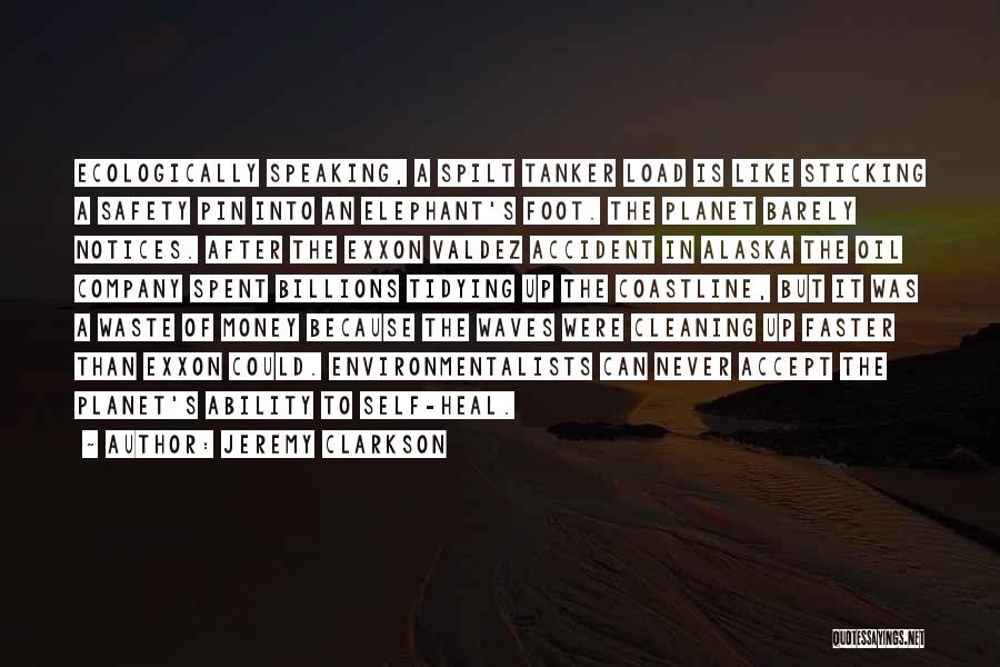 Jeremy Clarkson Quotes: Ecologically Speaking, A Spilt Tanker Load Is Like Sticking A Safety Pin Into An Elephant's Foot. The Planet Barely Notices.
