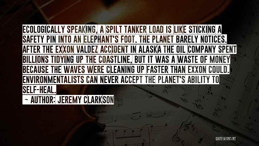 Jeremy Clarkson Quotes: Ecologically Speaking, A Spilt Tanker Load Is Like Sticking A Safety Pin Into An Elephant's Foot. The Planet Barely Notices.