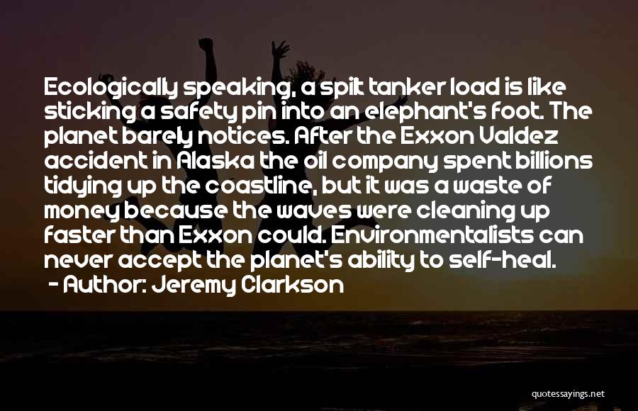 Jeremy Clarkson Quotes: Ecologically Speaking, A Spilt Tanker Load Is Like Sticking A Safety Pin Into An Elephant's Foot. The Planet Barely Notices.